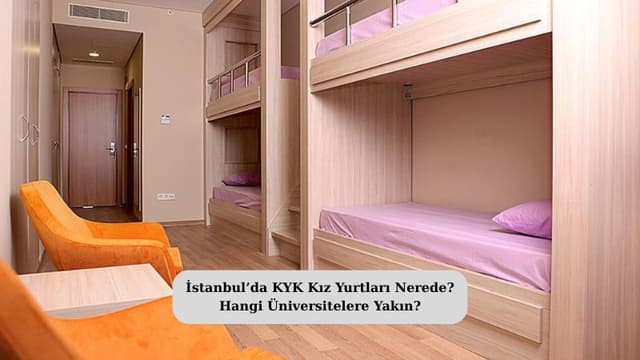 İstanbul’da KYK Kız Yurtları Nerede? Hangi Üniversitelere Yakın?