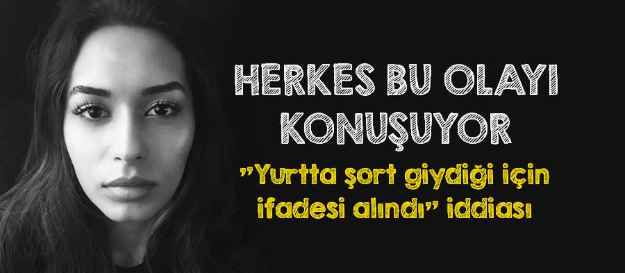 "Yurtta şort giydiği için ifadesi alındı" iddiası